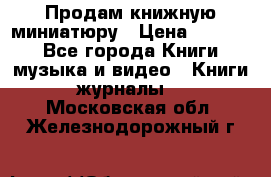 Продам книжную миниатюру › Цена ­ 1 500 - Все города Книги, музыка и видео » Книги, журналы   . Московская обл.,Железнодорожный г.